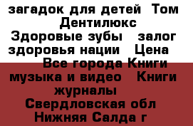1400 загадок для детей. Том 2  «Дентилюкс». Здоровые зубы — залог здоровья нации › Цена ­ 424 - Все города Книги, музыка и видео » Книги, журналы   . Свердловская обл.,Нижняя Салда г.